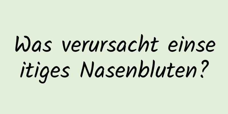 Was verursacht einseitiges Nasenbluten?