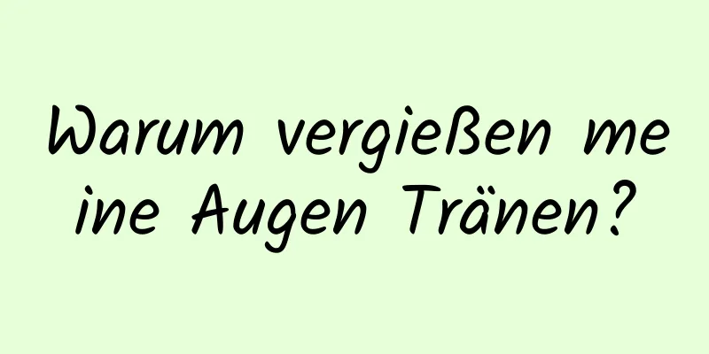 Warum vergießen meine Augen Tränen?