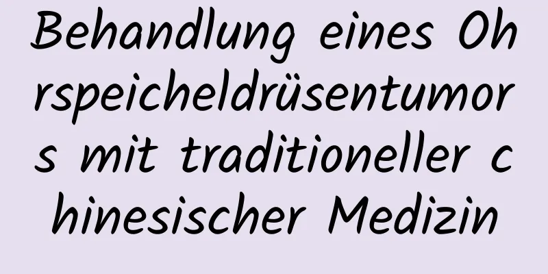 Behandlung eines Ohrspeicheldrüsentumors mit traditioneller chinesischer Medizin