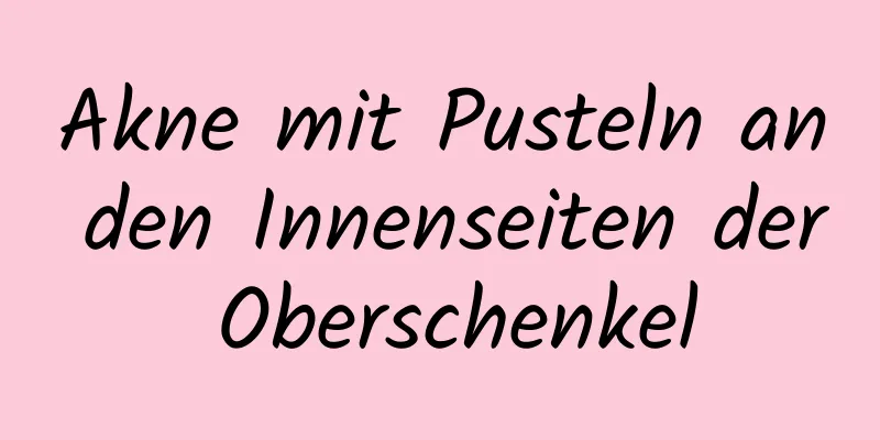 Akne mit Pusteln an den Innenseiten der Oberschenkel