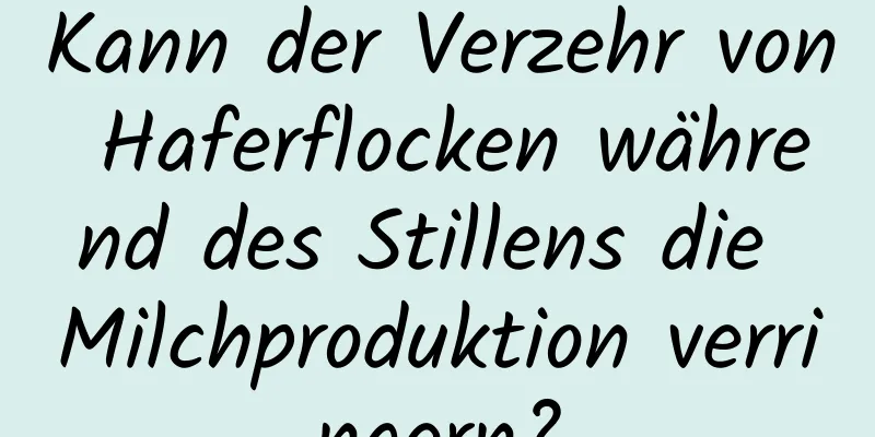 Kann der Verzehr von Haferflocken während des Stillens die Milchproduktion verringern?