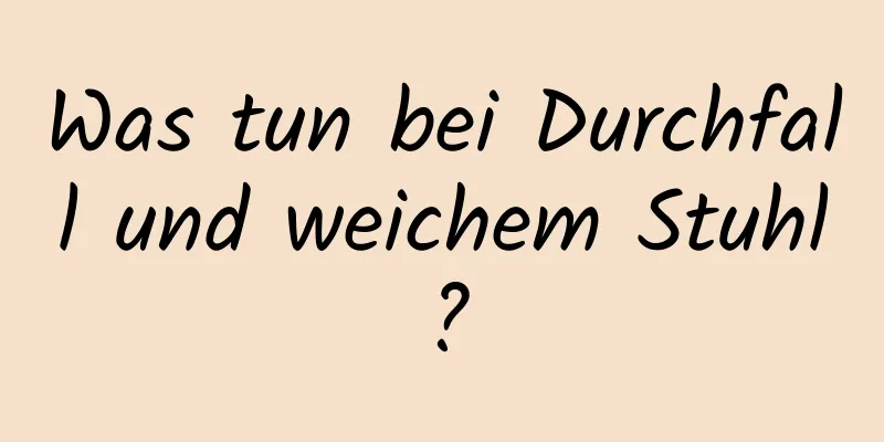 Was tun bei Durchfall und weichem Stuhl?