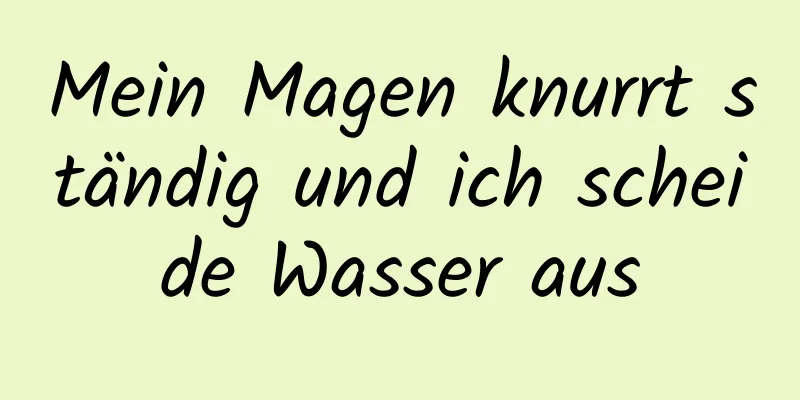 Mein Magen knurrt ständig und ich scheide Wasser aus