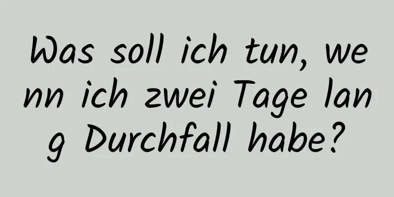 Was soll ich tun, wenn ich zwei Tage lang Durchfall habe?