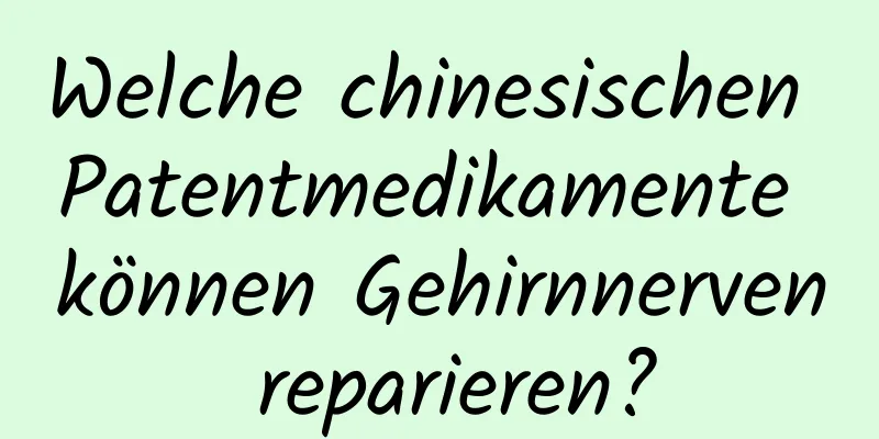 Welche chinesischen Patentmedikamente können Gehirnnerven reparieren?