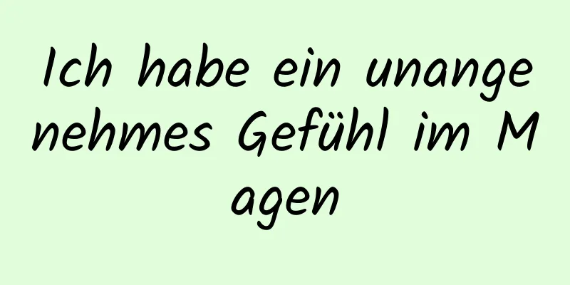 Ich habe ein unangenehmes Gefühl im Magen