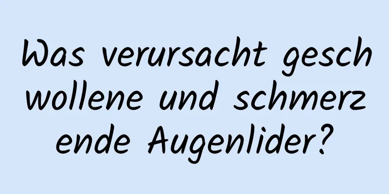 Was verursacht geschwollene und schmerzende Augenlider?