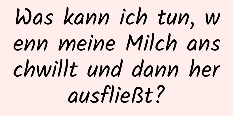 Was kann ich tun, wenn meine Milch anschwillt und dann herausfließt?