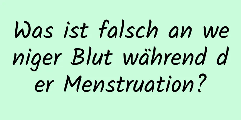 Was ist falsch an weniger Blut während der Menstruation?