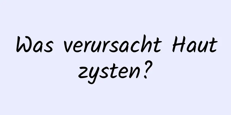 Was verursacht Hautzysten?