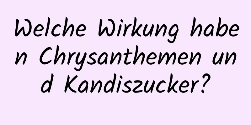 Welche Wirkung haben Chrysanthemen und Kandiszucker?