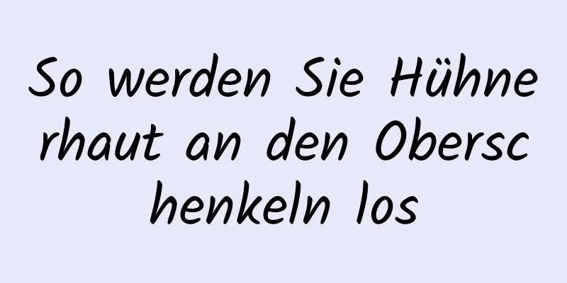 So werden Sie Hühnerhaut an den Oberschenkeln los