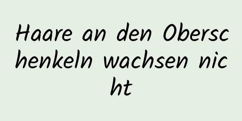 Haare an den Oberschenkeln wachsen nicht