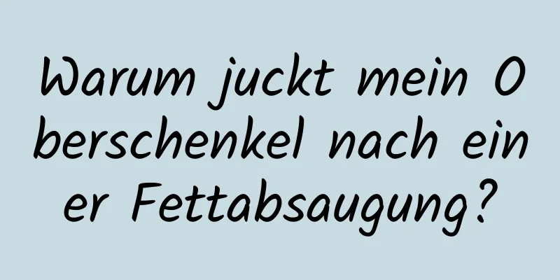 Warum juckt mein Oberschenkel nach einer Fettabsaugung?