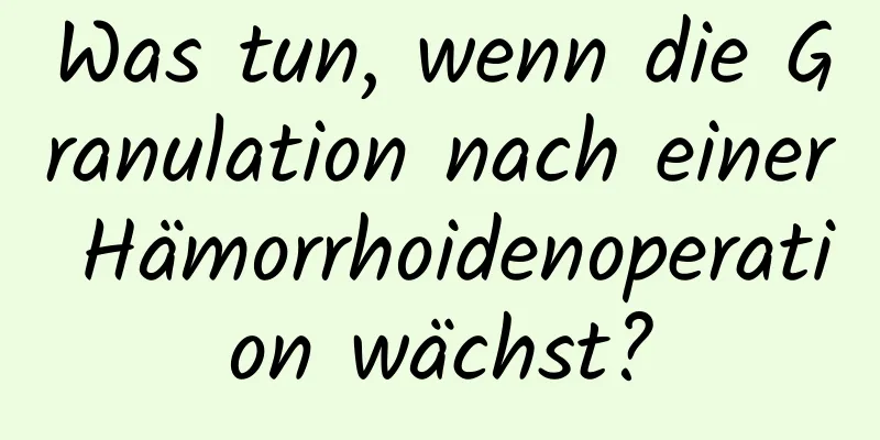 Was tun, wenn die Granulation nach einer Hämorrhoidenoperation wächst?