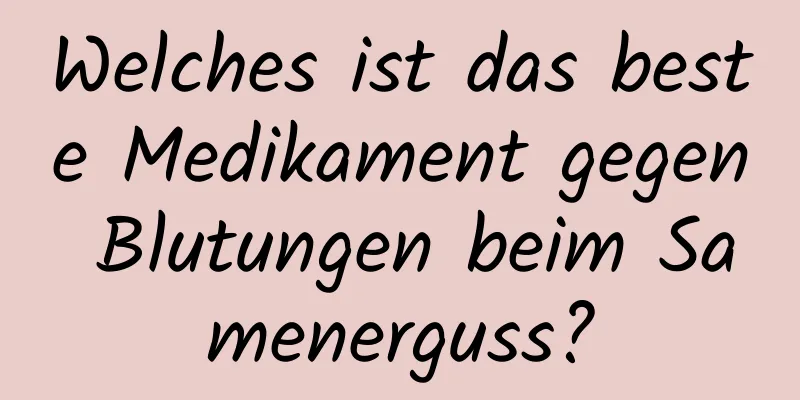 Welches ist das beste Medikament gegen Blutungen beim Samenerguss?