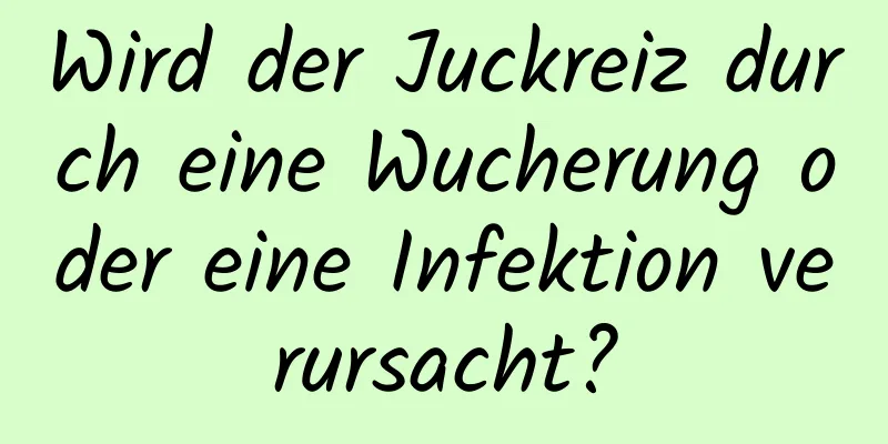 Wird der Juckreiz durch eine Wucherung oder eine Infektion verursacht?