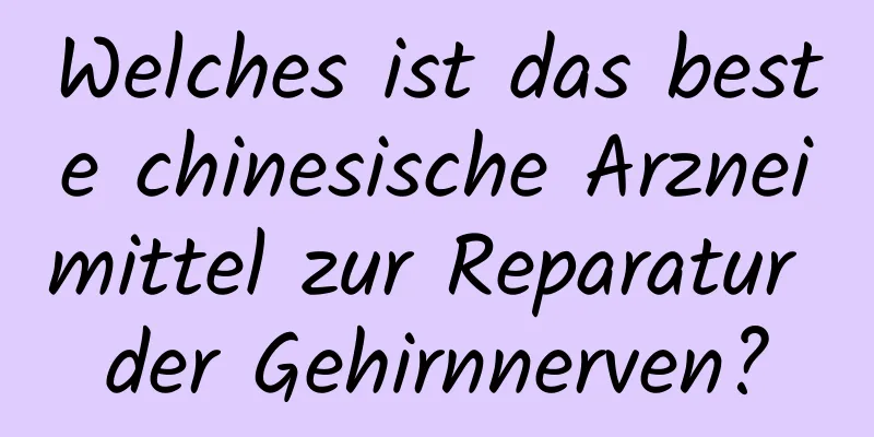 Welches ist das beste chinesische Arzneimittel zur Reparatur der Gehirnnerven?