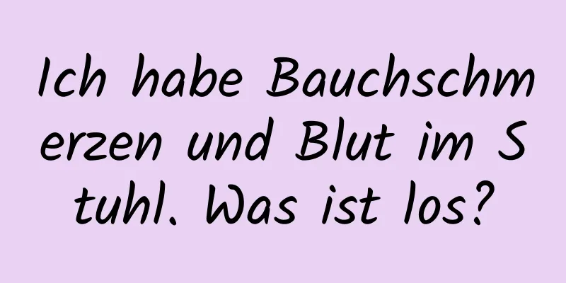 Ich habe Bauchschmerzen und Blut im Stuhl. Was ist los?