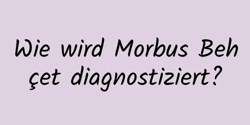 Wie wird Morbus Behçet diagnostiziert?