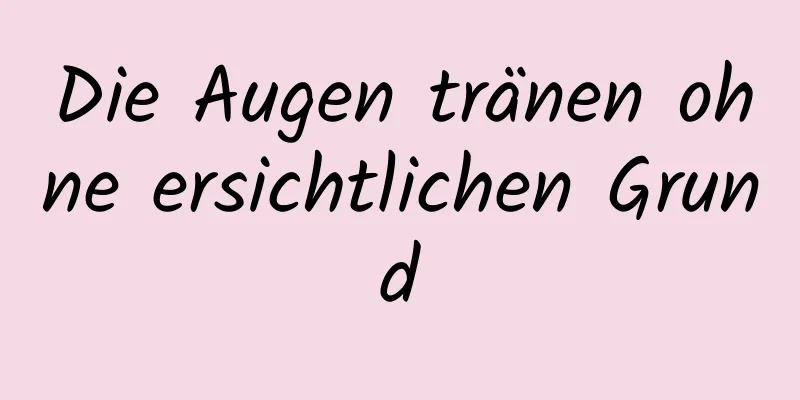 Die Augen tränen ohne ersichtlichen Grund