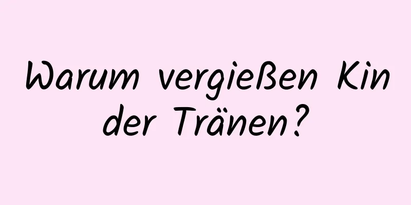 Warum vergießen Kinder Tränen?