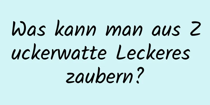 Was kann man aus Zuckerwatte Leckeres zaubern?