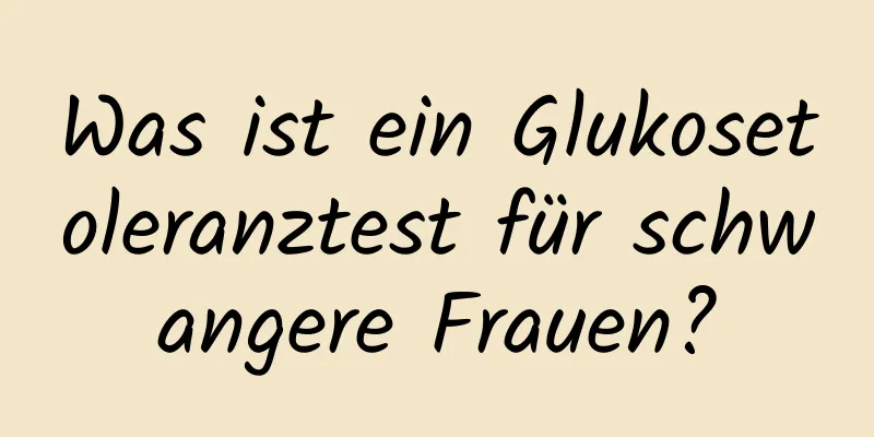 Was ist ein Glukosetoleranztest für schwangere Frauen?