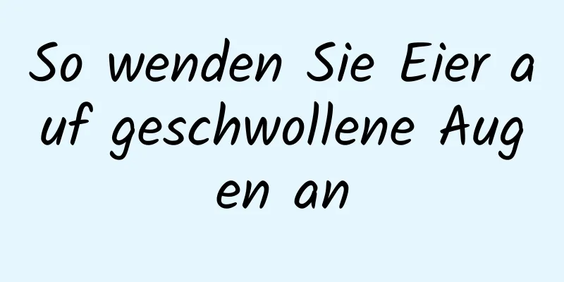 So wenden Sie Eier auf geschwollene Augen an