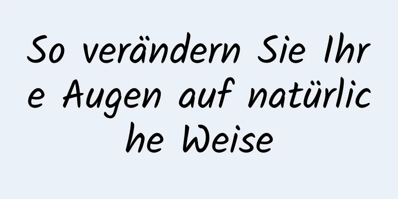 So verändern Sie Ihre Augen auf natürliche Weise