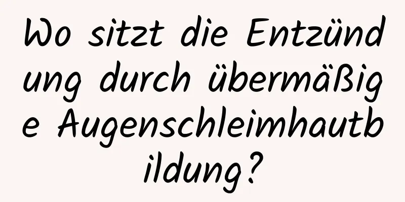 Wo sitzt die Entzündung durch übermäßige Augenschleimhautbildung?