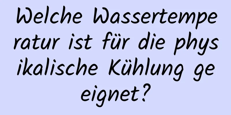 Welche Wassertemperatur ist für die physikalische Kühlung geeignet?