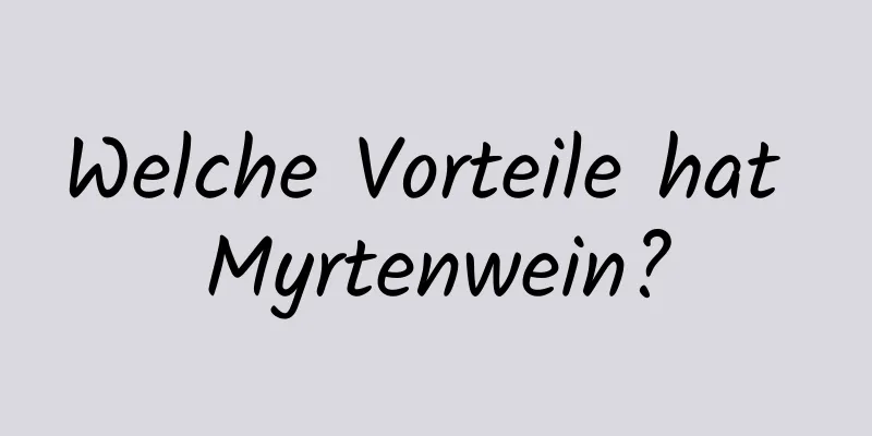 Welche Vorteile hat Myrtenwein?