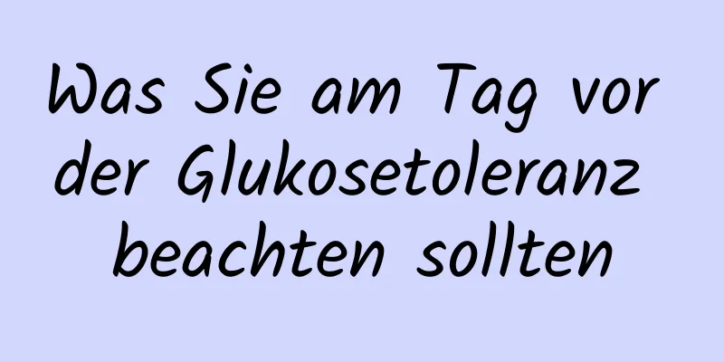 Was Sie am Tag vor der Glukosetoleranz beachten sollten