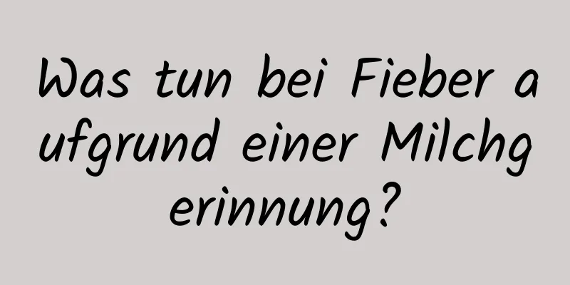 Was tun bei Fieber aufgrund einer Milchgerinnung?