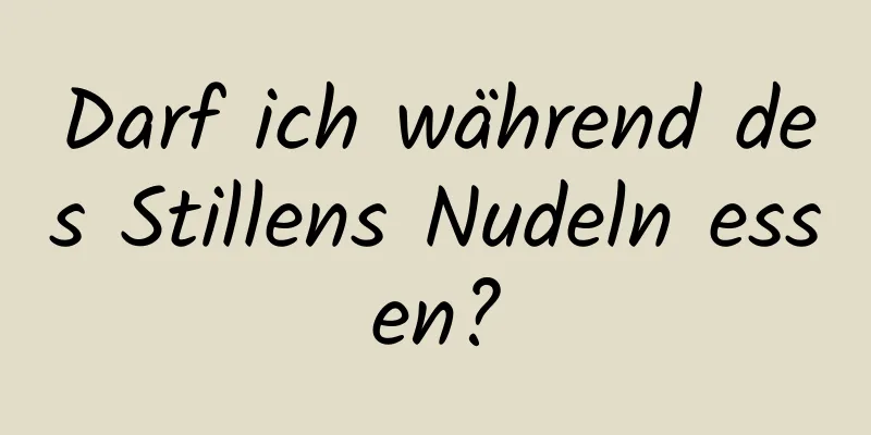 Darf ich während des Stillens Nudeln essen?