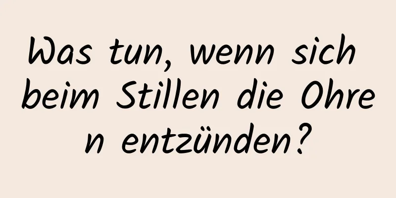 Was tun, wenn sich beim Stillen die Ohren entzünden?