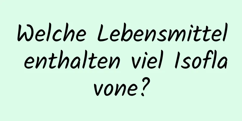 Welche Lebensmittel enthalten viel Isoflavone?