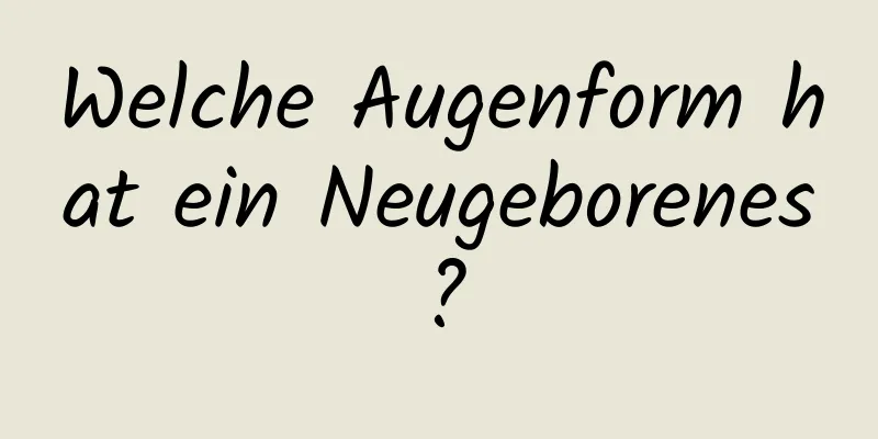 Welche Augenform hat ein Neugeborenes?