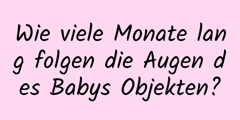 Wie viele Monate lang folgen die Augen des Babys Objekten?