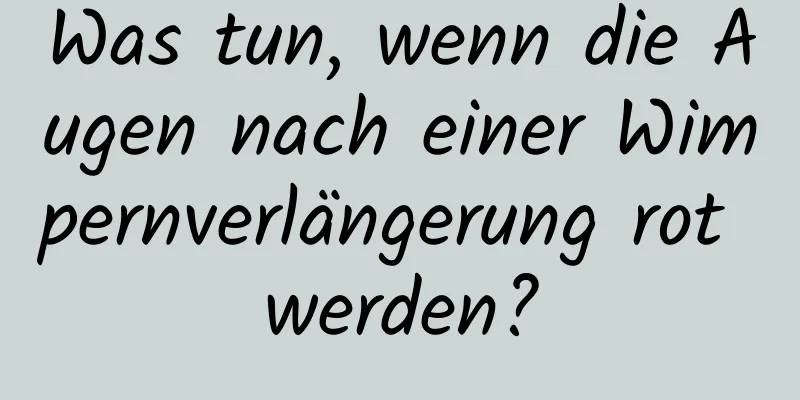 Was tun, wenn die Augen nach einer Wimpernverlängerung rot werden?