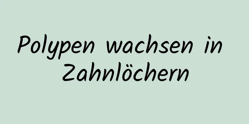 Polypen wachsen in Zahnlöchern