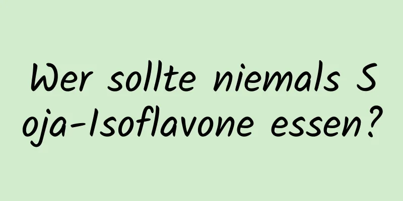 Wer sollte niemals Soja-Isoflavone essen?