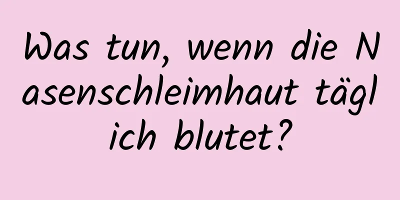 Was tun, wenn die Nasenschleimhaut täglich blutet?