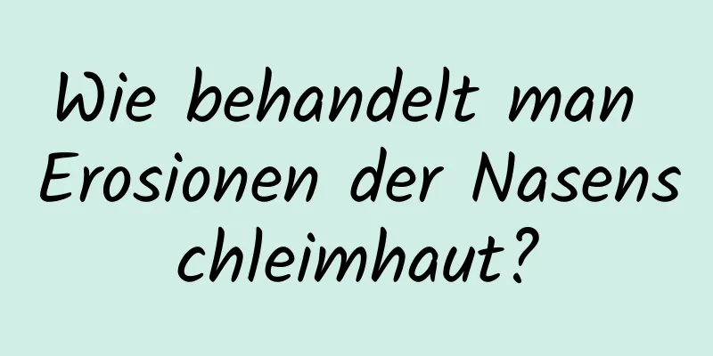 Wie behandelt man Erosionen der Nasenschleimhaut?