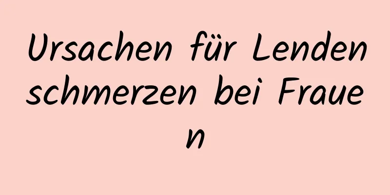 Ursachen für Lendenschmerzen bei Frauen