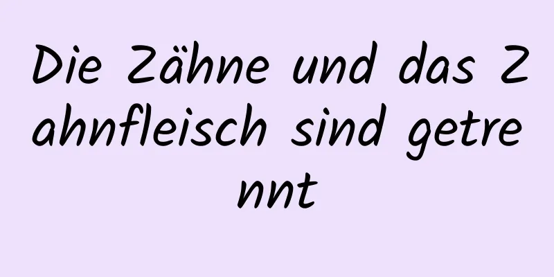 Die Zähne und das Zahnfleisch sind getrennt