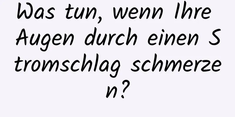 Was tun, wenn Ihre Augen durch einen Stromschlag schmerzen?