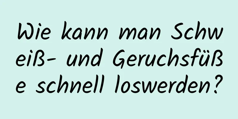 Wie kann man Schweiß- und Geruchsfüße schnell loswerden?