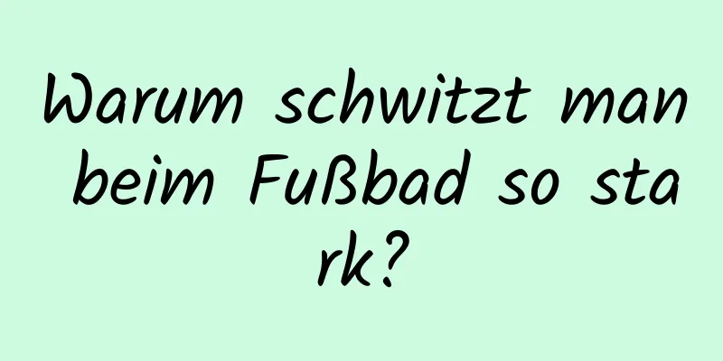 Warum schwitzt man beim Fußbad so stark?